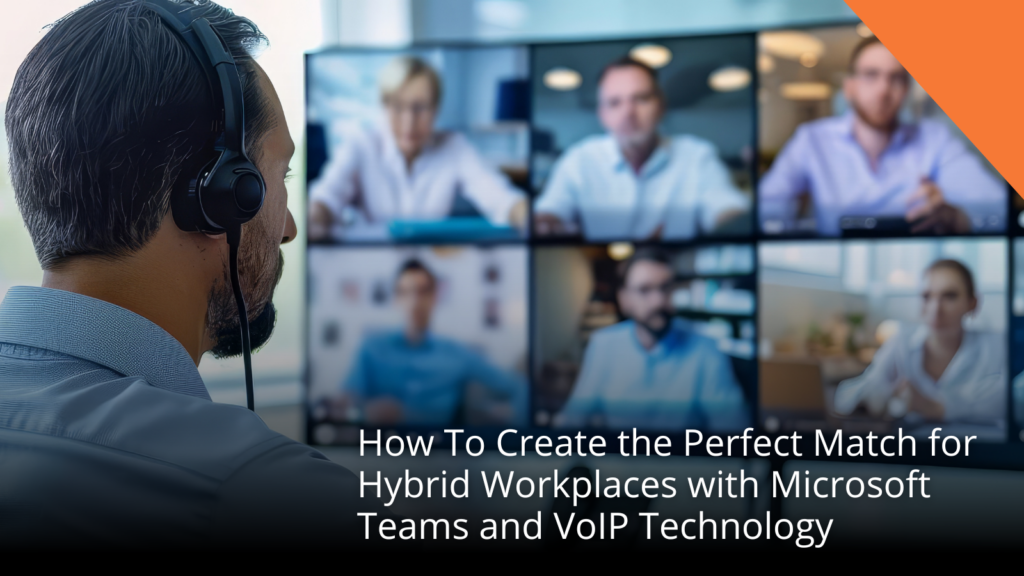 How To: Create the Perfect Match for Hybrid Workplaces with Microsoft Teams & VoIP Technology