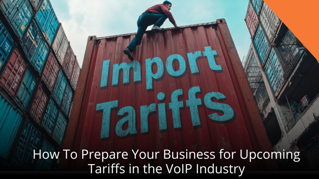 How To: Prepare Your Business for Upcoming Tariffs in the VoIP Industry